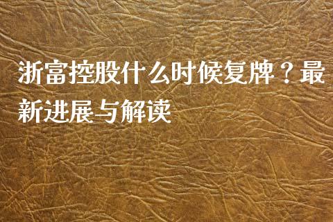 浙富控股什么时候复牌？最新进展与解读_https://www.ltsssb.com_期货行情_第1张