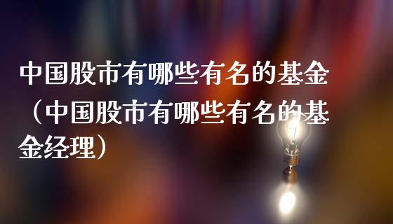 中国股市有哪些有名的基金（中国股市有哪些有名的基金经理）_https://www.ltsssb.com_基金频道_第1张