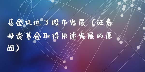 基金促进了股市发展（证券投资基金取得快速发展的原因）_https://www.ltsssb.com_基金频道_第1张