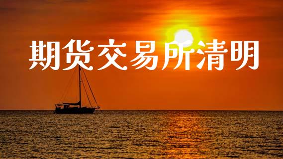 期货交易所清明_https://www.ltsssb.com_股票理论_第1张
