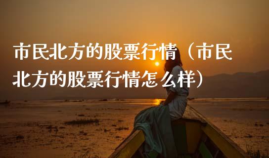 市民北方的股票行情（市民北方的股票行情怎么样）_https://www.ltsssb.com_股市分析_第1张