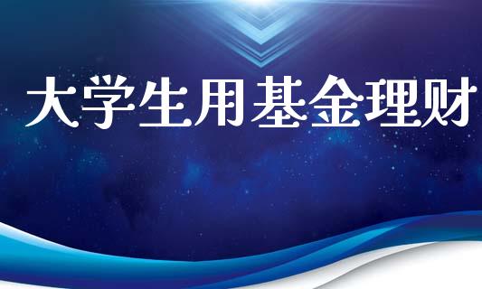 大学生用基金理财_https://www.ltsssb.com_基金频道_第1张