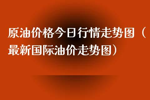 原油价格今日行情走势图（最新国际油价走势图）_https://www.ltsssb.com_期货密码_第1张