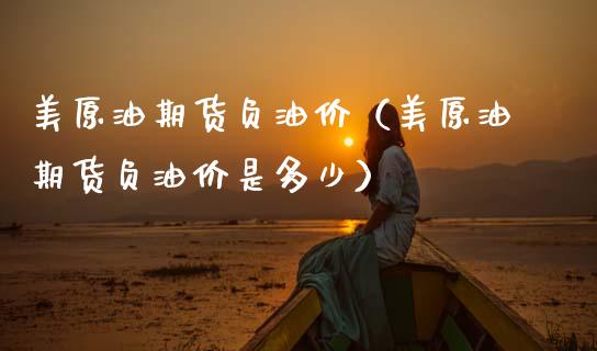 美原油期货负油价（美原油期货负油价是多少）_https://www.ltsssb.com_期货密码_第1张