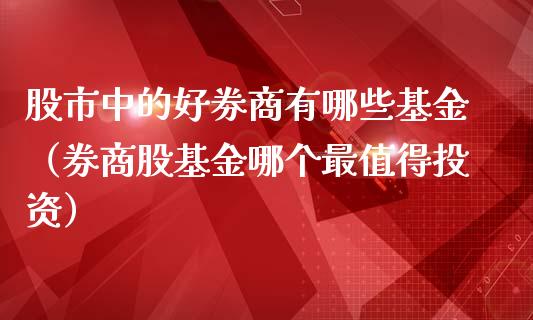 股市中的好券商有哪些基金（券商股基金哪个最值得投资）_https://www.ltsssb.com_基金频道_第1张