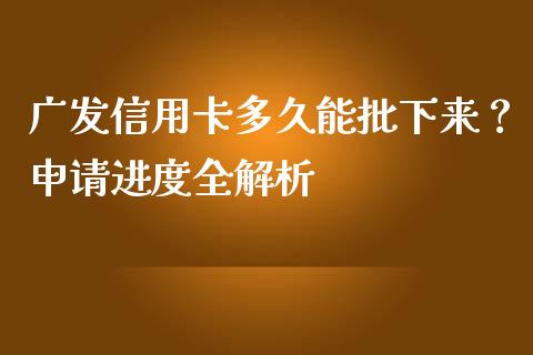 广发信用卡多久能批下来？申请进度全解析_https://www.ltsssb.com_期货行情_第1张