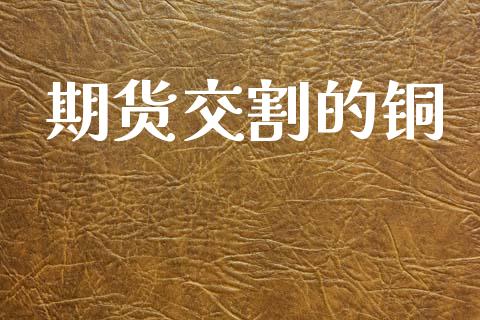 期货交割的铜_https://www.ltsssb.com_期货行情_第1张