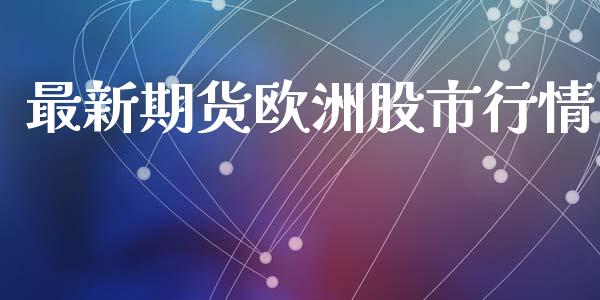 最新期货欧洲股市行情_https://www.ltsssb.com_期货在线_第1张