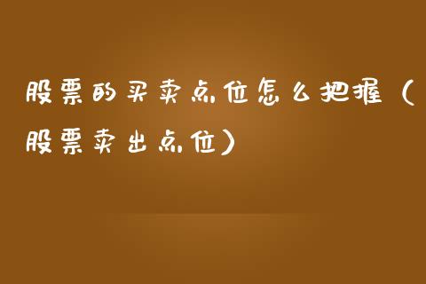 股票的买卖点位怎么把握（股票卖出点位）_https://www.ltsssb.com_新股数据_第1张