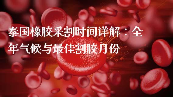 泰国橡胶采割时间详解：全年气候与最佳割胶月份_https://www.ltsssb.com_基金频道_第1张