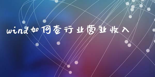 wind如何查行业营业收入_https://www.ltsssb.com_国际财经_第1张