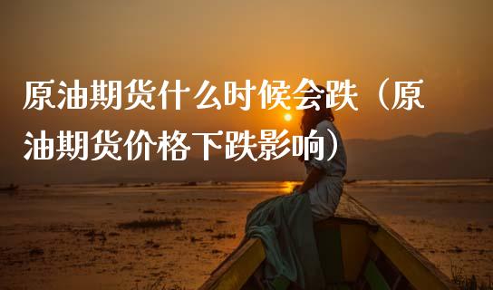 原油期货什么时候会跌（原油期货价格下跌影响）_https://www.ltsssb.com_期货行情_第1张
