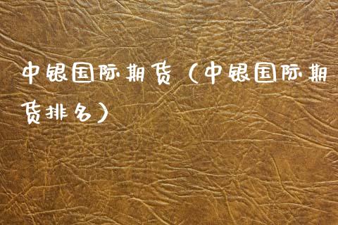 中银国际期货（中银国际期货排名）_https://www.ltsssb.com_期货密码_第1张