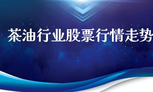 茶油行业股票行情走势_https://www.ltsssb.com_股市分析_第1张