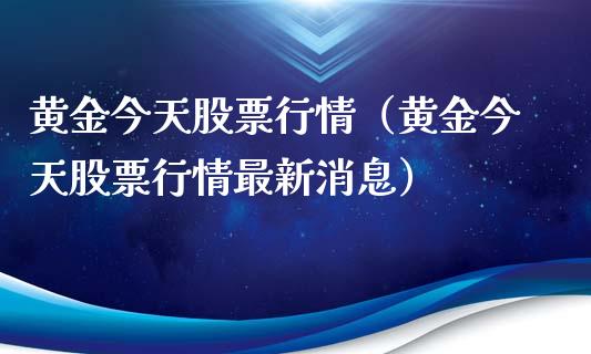 黄金今天股票行情（黄金今天股票行情最新消息）_https://www.ltsssb.com_股市分析_第1张