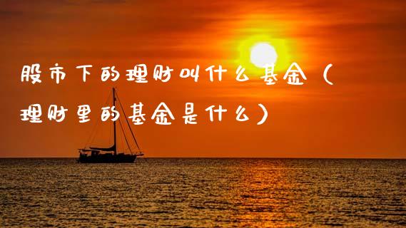 股市下的理财叫什么基金（理财里的基金是什么）_https://www.ltsssb.com_国际财经_第1张