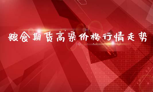 粮食期货高粱价格行情走势_https://www.ltsssb.com_期货密码_第1张