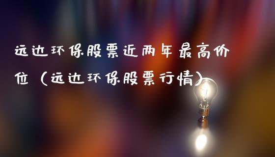 远达环保股票近两年最高价位（远达环保股票行情）_https://www.ltsssb.com_股市分析_第1张