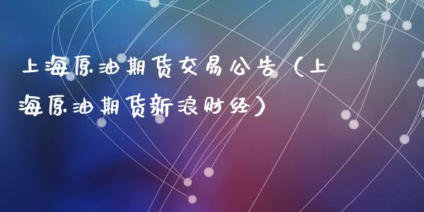 上海原油期货交易公告（上海原油期货新浪财经）_https://www.ltsssb.com_期货密码_第1张