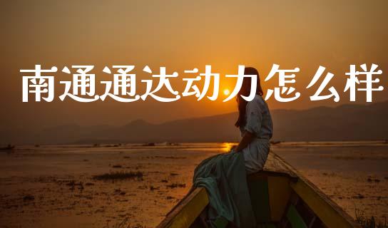 南通通达动力怎么样_https://www.ltsssb.com_股市分析_第1张
