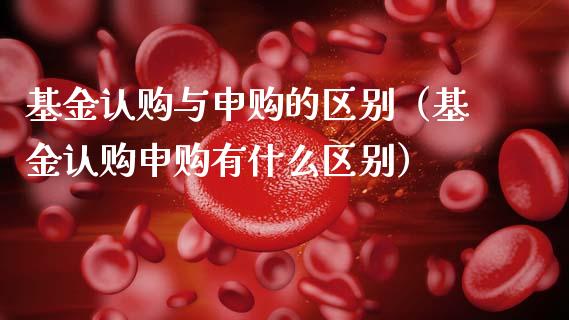 基金认购与申购的区别（基金认购申购有什么区别）_https://www.ltsssb.com_国际财经_第1张