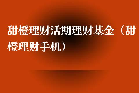 甜橙理财活期理财基金（甜橙理财手机）_https://www.ltsssb.com_基金频道_第1张