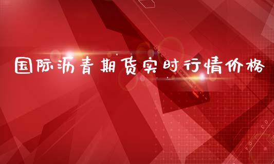 国际沥青期货实时行情价格_https://www.ltsssb.com_期货行情_第1张