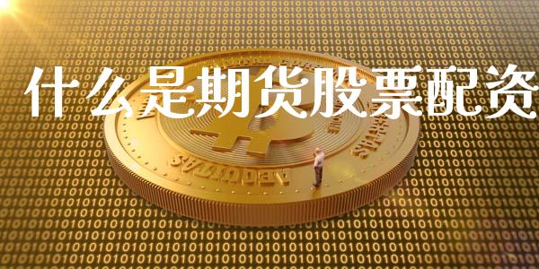 什么是期货股票配资_https://www.ltsssb.com_期货行情_第1张