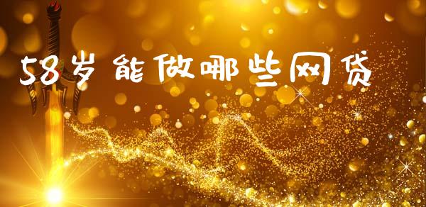 58岁能做哪些网贷_https://www.ltsssb.com_国际财经_第1张