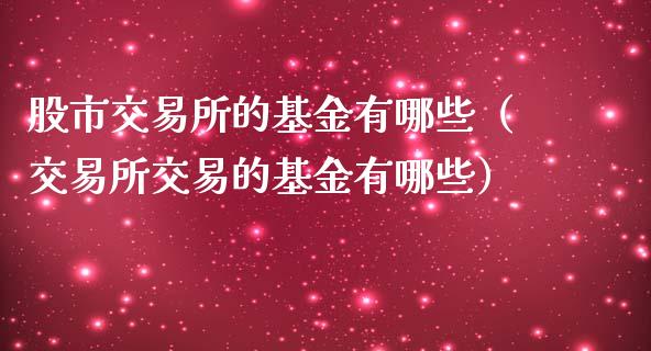 股市交易所的基金有哪些（交易所交易的基金有哪些）_https://www.ltsssb.com_国际财经_第1张
