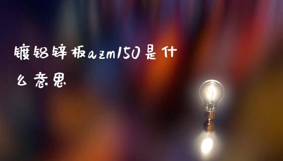 镀铝锌板azm150是什么意思_https://www.ltsssb.com_股票理论_第1张
