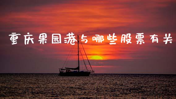 重庆果园港与哪些股票有关_https://www.ltsssb.com_新股数据_第1张