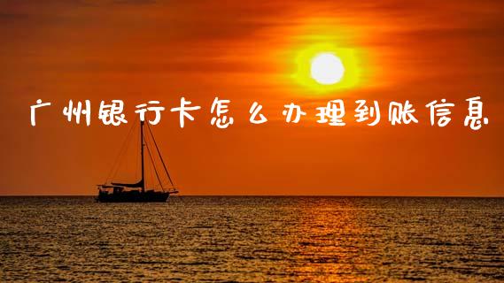 广州银行卡怎么办理到账信息_https://www.ltsssb.com_期货在线_第1张