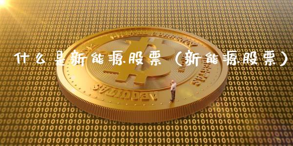 什么是新能源股票（新能源股票）_https://www.ltsssb.com_股票理论_第1张