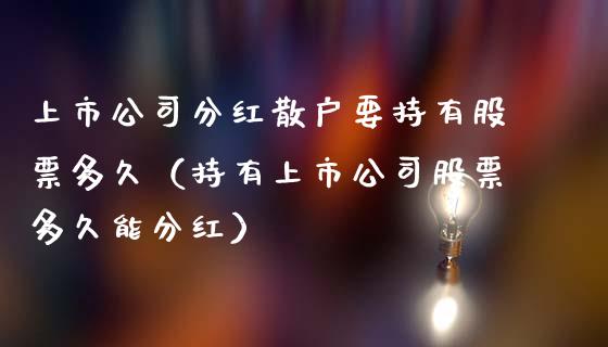 上市公司分红散户要持有股票多久（持有上市公司股票多久能分红）_https://www.ltsssb.com_股票理论_第1张