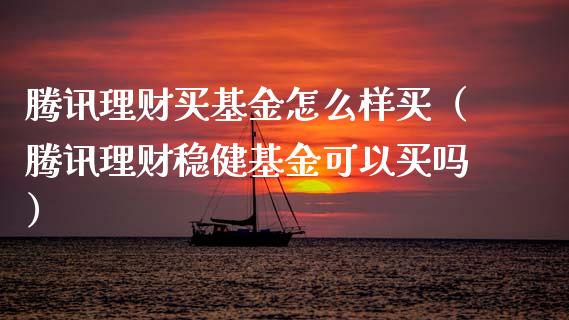 腾讯理财买基金怎么样买（腾讯理财稳健基金可以买吗）_https://www.ltsssb.com_基金频道_第1张