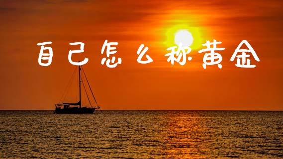 自己怎么称黄金_https://www.ltsssb.com_基金频道_第1张