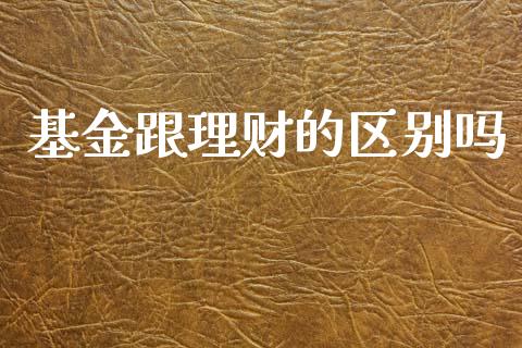 基金跟理财的区别吗_https://www.ltsssb.com_基金频道_第1张