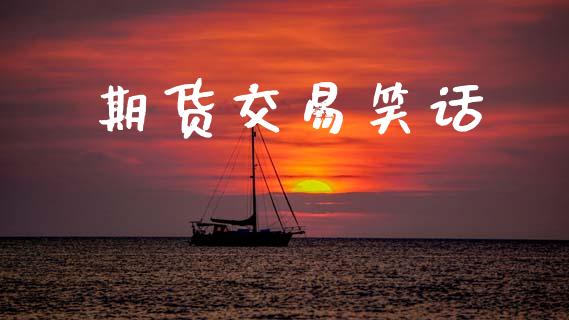 期货交易笑话_https://www.ltsssb.com_新股数据_第1张