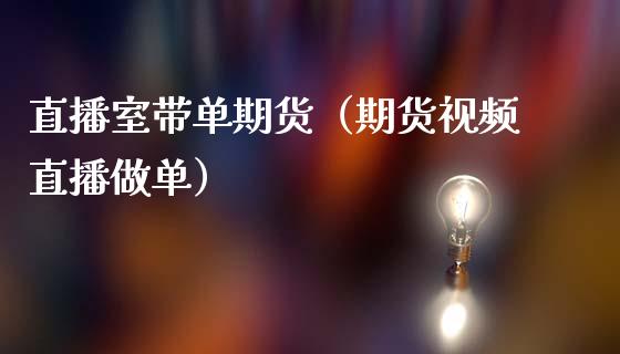 直播室带单期货（期货视频直播做单）_https://www.ltsssb.com_期货在线_第1张