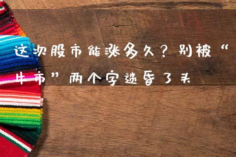 这次股市能涨多久？别被“牛市”两个字迷昏了头_https://www.ltsssb.com_国际财经_第1张