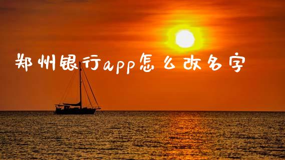 郑州银行app怎么改名字_https://www.ltsssb.com_国际财经_第1张
