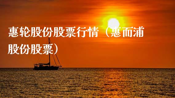 惠轮股份股票行情（惠而浦股份股票）_https://www.ltsssb.com_股市分析_第1张