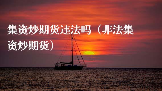 集资炒期货违法吗(非法集资炒期货)_期货在线_第1张_IT财经网 集资炒期货违法吗(非法集资炒期货)_https://www.ltsssb.com_期货在线_第1张