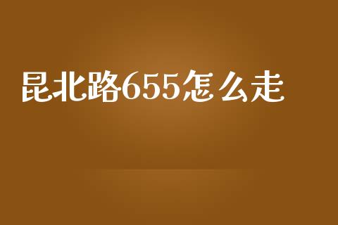昆北路655怎么走_https://www.ltsssb.com_期货在线_第1张