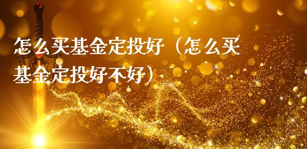 怎么买基金定投好（怎么买基金定投好不好）_https://www.ltsssb.com_基金频道_第1张