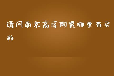 请问南京高淳陶瓷哪里有买的_https://www.ltsssb.com_期货在线_第1张