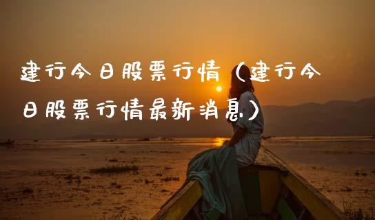 建行今日股票行情（建行今日股票行情最新消息）_https://www.ltsssb.com_股市分析_第1张