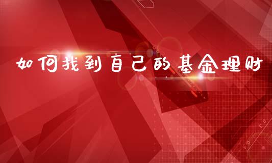 如何找到自己的基金理财_https://www.ltsssb.com_基金频道_第1张