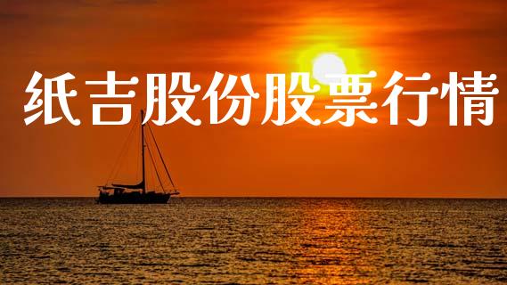 纸吉股份股票行情_https://www.ltsssb.com_股市分析_第1张